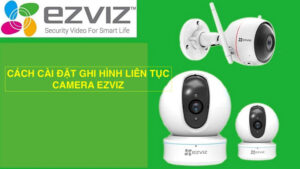camera ezviz không ghi hình liên tục