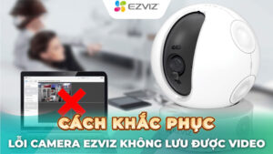 camera ezviz không lưu được video